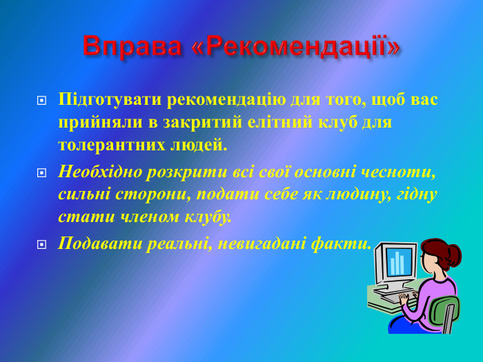 Підготувати рекомендацію для того, щоб вас прийняли в закритий елітний клуб для толерантних людей.  Необхідно розкрити всі свої основні чесноти, сильні сторони, подати себе як людину, гідну стати членом клубу. Подавати реальні, невигадані факти. 