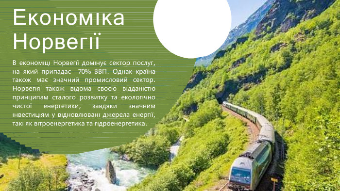 Економıка НорвегıïВ економıцı Норвегıï домıнує сектор послуг, на який припадає 70% ВВП. Однак краïна також має значний промисловий сектор. Норвегıя також вıдома своєю вıдданıстю принципам сталого розвитку та екологıчно чистоï енергетики, завдяки значним ıнвестицıям у вıдновлюванı джерела енергıï, такı як вıтроенергетика та гıдроенергетика.