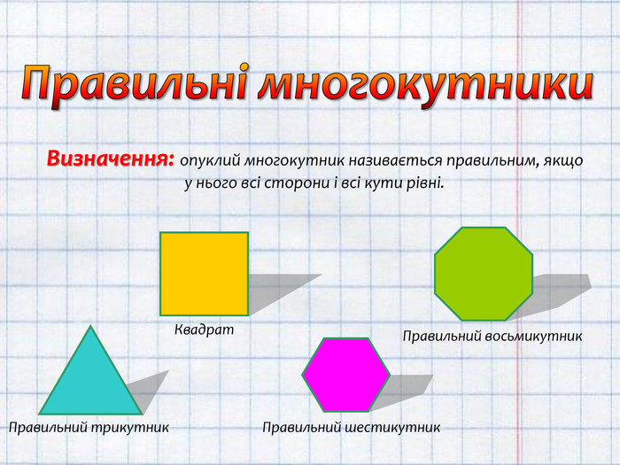 Правильні многокутники. Визначення: опуклий многокутник називається правильним, якщо у нього всі сторони і всі кути рівні. Правильний трикутник. Квадрат. Правильний шестикутник. Правильний восьмикутник
