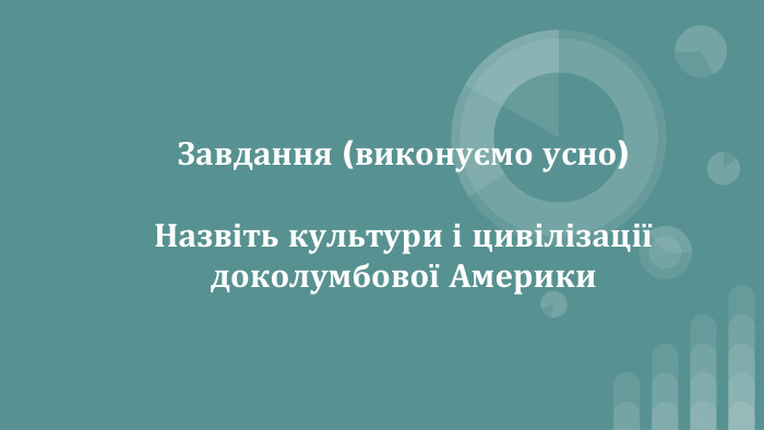 Завдання (виконуємо усно)Назвіть культури і цивілізації доколумбової Америки
