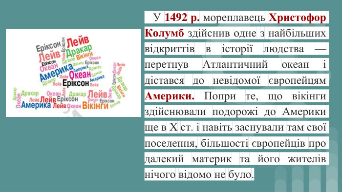  У 1492 р. мореплавець Христофор Колумб здійснив одне з найбільших відкриттів в історії людства — перетнув Атлантичний океан і дістався до невідомої європейцям Америки. Попри те, що вікінги здійснювали подорожі до Америки ще в X ст. і навіть заснували там свої поселення, більшості європейців про далекий материк та його жителів нічого відомо не було.