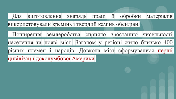 Для виготовлення знарядь праці й обробки матеріалів використовували кремінь і твердий камінь обсидіан. Поширення землеробства сприяло зростанню чисельності населення та появі міст. Загалом у регіоні жило близько 400 різних племен і народів. Довкола міст сформувалися перші цивілізації доколумбової Америки.