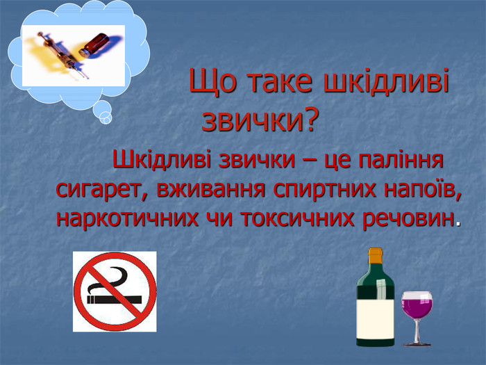                     Що таке шкідливі звички?            Шкідливі звички – це паління   сигарет, вживання спиртних напоїв, наркотичних чи токсичних речовин. 
