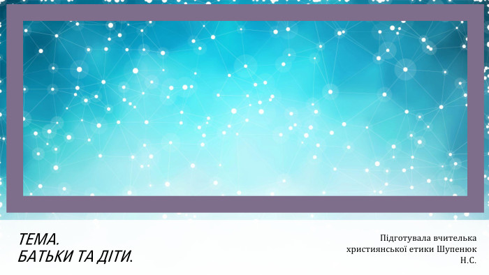Тема. Батьки та діти. Підготувала вчителька християнської етики Шупенюк Н. С.