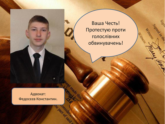 Адвокат: Федосєєв Константин. Ваша Честь! Протестую проти голослівних обвинувачень!