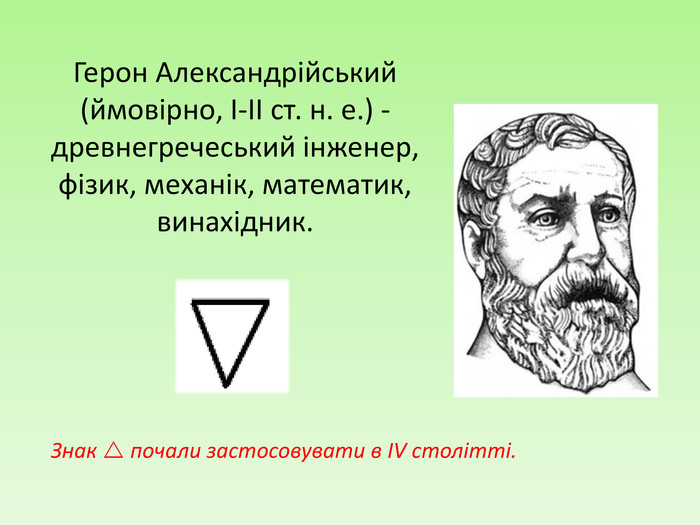 Герон Александрійський (ймовірно, I-II ст. н. е.) -древнегречеський інженер, фізик, механік, математик, винахідник. Знак  почали застосовувати в ІV столітті. 