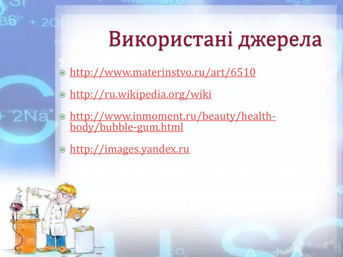 Використані джерела9. Джерела інформаціїhttp://www.materinstvo.ru/art/6510http://ru.wikipedia.org/wikihttp://www.inmoment.ru/beauty/health-body/bubble-gum.htmlhttp://images.yandex.ru//evrikak.ru/info/kak-prigotovit-zhevatelnuyu-rezinku/http://evrikak.ru/info/kak-prigotovit-zhevatelnuyu-rezinku/