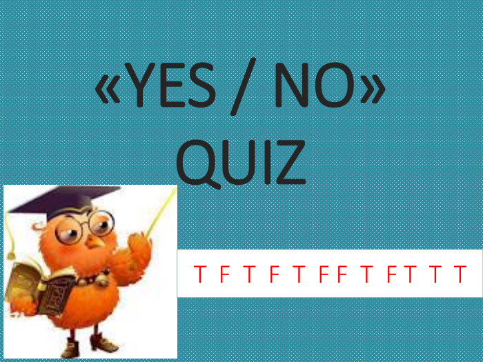 «YES / NO»QUIZT F T F T F F T F T T T 
