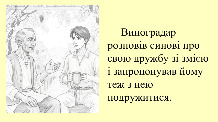  Виноградар розповів синові про свою дружбу зі змією і запропонував йому теж з нею подружитися.