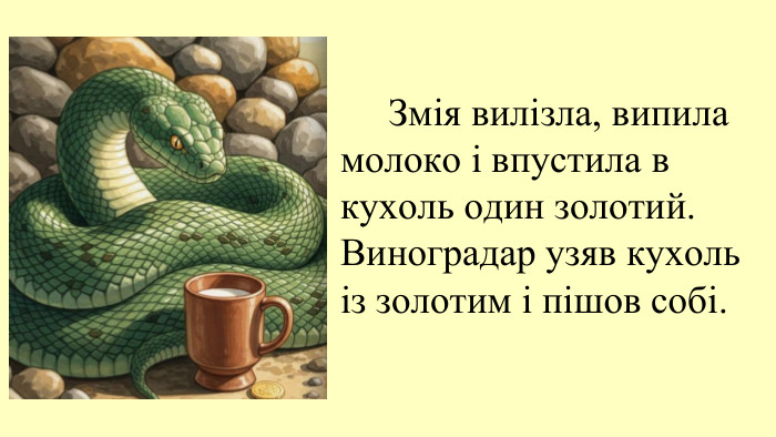 09.11.2025 Змія вилізла, випила молоко і впустила в кухоль один золотий. Виноградар узяв кухоль із золотим і пішов собі. 