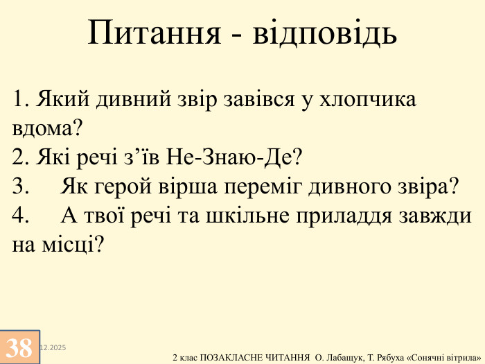 1. Який дивний звір завівся у хлопчика вдома?2. Які речі з’їв Не-Знаю-Де?3.	Як герой вірша переміг дивного звіра?4.	А твої речі та шкільне приладдя завжди на місці?13.12.2025 Питання - відповідь38