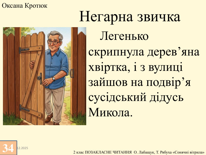 13.12.2025 Легенько скрипнула дерев’яна хвіртка, і з вулиці зайшов на подвір’я сусідський дідусь Микола. Негарна звичка. Оксана Кротюк 34