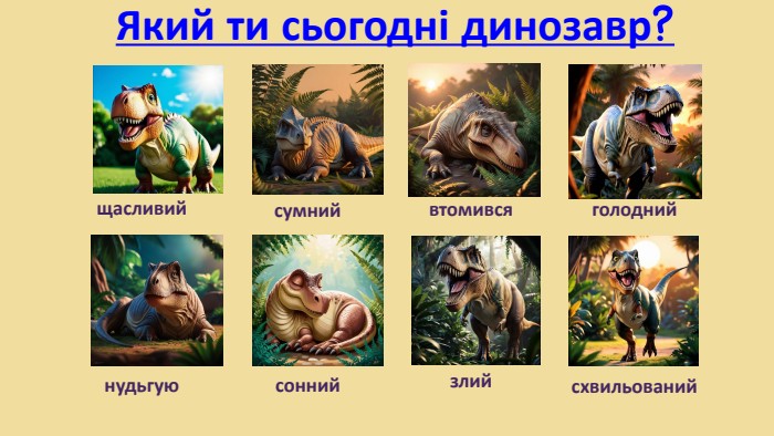 Який ти сьогодні динозавр?щасливийсумнийвтомивсяголоднийнудьгуюсоннийсхвильованийзлий