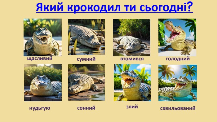 Який крокодил ти сьогодні?щасливийсумнийвтомивсяголоднийнудьгуюсоннийсхвильованийзлий
