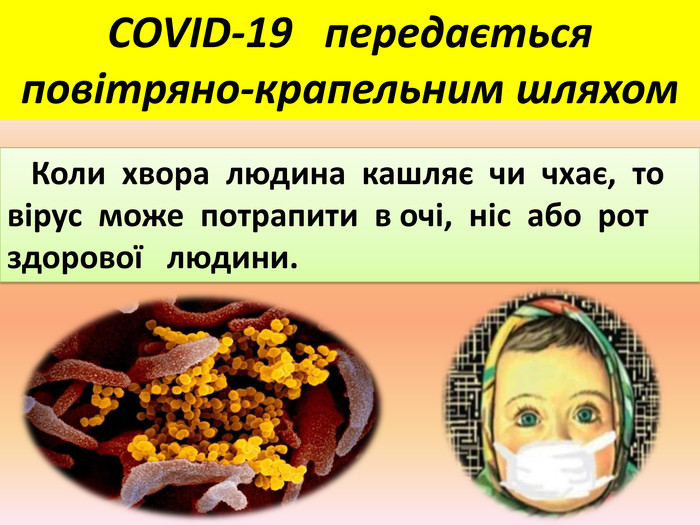  Коли хвора людина кашляє чи чхає, то вірус може потрапити в очі, ніс або рот здорової людини. COVID-19 передається повітряно-крапельним шляхом