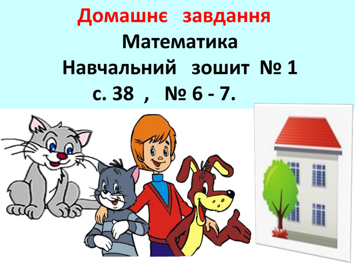  Домашнє завдання Математика Навчальний зошит № 1 с. 38 , № 6 - 7. 