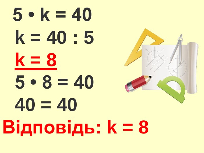  5 • k = 40 k = 40 : 5 k = 8 5 • 8 = 40 40 = 40 Відповідь: k = 8