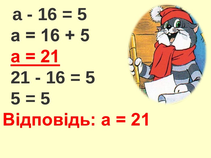  a - 16 = 5 а = 16 + 5 а = 21 21 - 16 = 5 5 = 5 Відповідь: а = 21