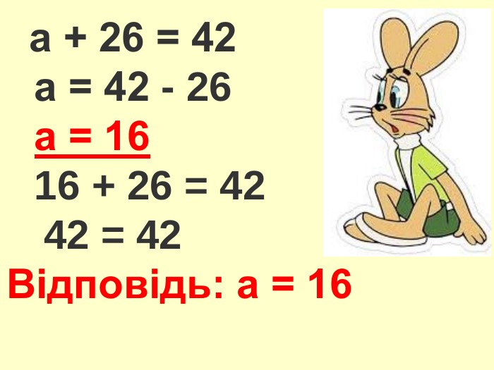  а + 26 = 42 а = 42 - 26 а = 16 16 + 26 = 42 42 = 42 Відповідь: а = 16