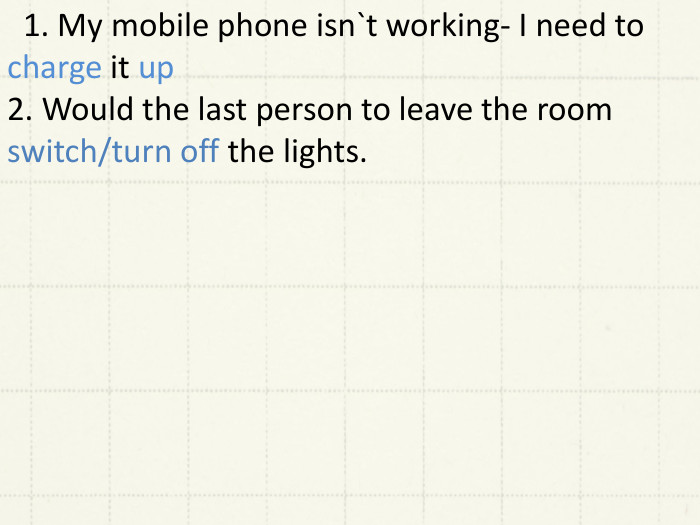 1. My mobile phone isn`t working- I need to charge it up2. Would the last person to leave the room switch/turn off the lights. 