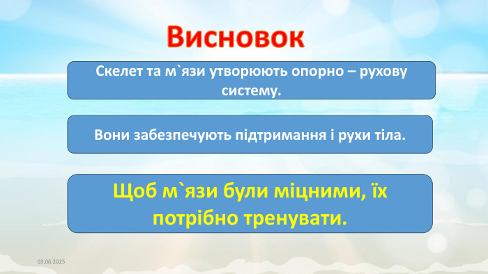 03.06.2025 Висновок. Скелет та м`язи утворюють опорно – рухову систему. Вони забезпечують підтримання і рухи тіла. Щоб м`язи були міцними, їх потрібно тренувати.