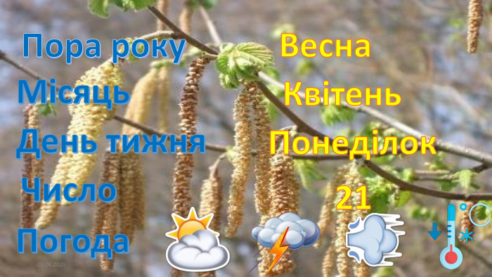 03.06.2025 Пора року. Весна. Місяць. Квітень. День тижня. Понеділок. Число21 Погода