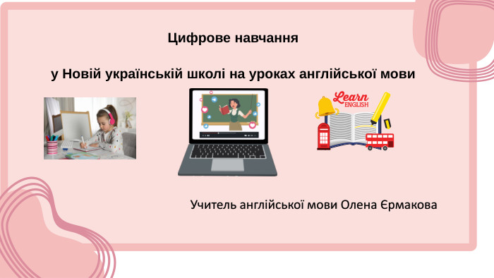Цифрове навчання у Новій українській школі на уроках англійської мови Учитель англійської мови Олена Єрмакова