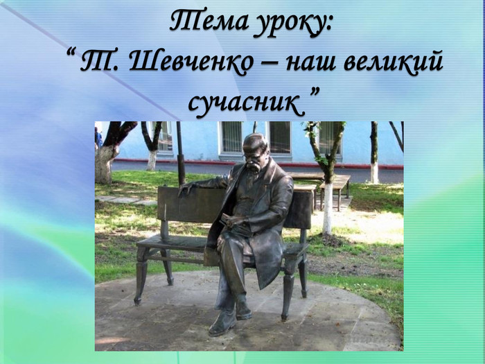 Тема уроку:“ Т. Шевченко – наш великий сучасник ”
