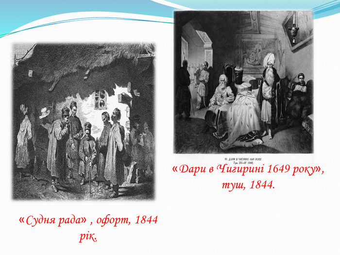 «Судня рада» , офорт, 1844 рік.«Дари в Чигирині 1649 року», туш, 1844.