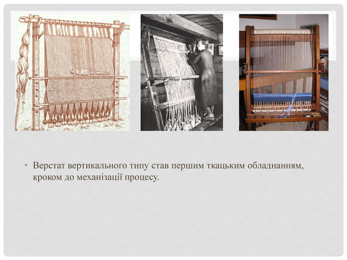 Верстат вертикального типу став першим ткацьким обладнанням, кроком до механізації процесу.