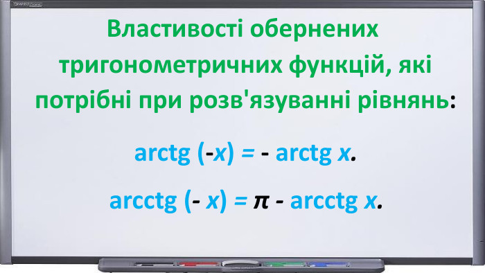 arctg (-х) = - arctg х.arcctg (- х) = π - arcctg х. Властивості обернених тригонометричних функцій, які потрібні при розв'язуванні рівнянь:
