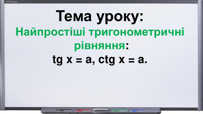 Тема уроку: Найпростіші тригонометричні рівняння: tg x = a, ctg x = a. 