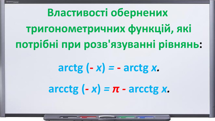 arctg (- х) = - arctg х.arcctg (- х) = π - arcctg х. Властивості обернених тригонометричних функцій, які потрібні при розв'язуванні рівнянь: