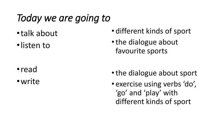 Today we are going to talk about listen toread write different kinds of sportthe dialogue about favourite sportsthe dialogue about sportexercise using verbs ‘do’, ‘go’ and ‘play’ with different kinds of sport