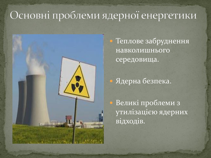 Основні проблеми ядерної енергетики. Теплове забруднення навколишнього середовища. Ядерна безпека. Великі проблеми з утилізацією ядерних відходів.