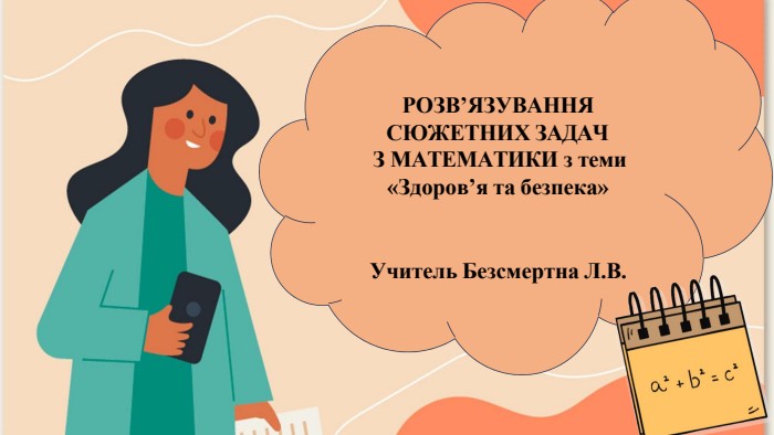 РОЗВ’ЯЗУВАННЯ СЮЖЕТНИХ ЗАДАЧЗ МАТЕМАТИКИ з теми«Здоров’я та безпека»Учитель Безсмертна Л. В.