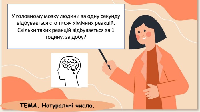 У головному мозку людини за одну секунду відбувається сто тисяч хімічних реакцій. Скільки таких реакцій відбувається за 1 годину, за добу?ТЕМА. Натуральні числа.