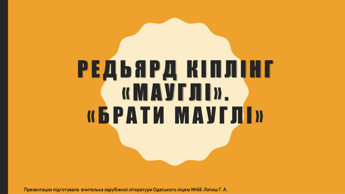 Редьярд кіплінг«Мауглі».«Брати Мауглі»Презентацію підготувала вчителька зарубіжної літератури Одеського ліцею №68 Латиш Г. А.
