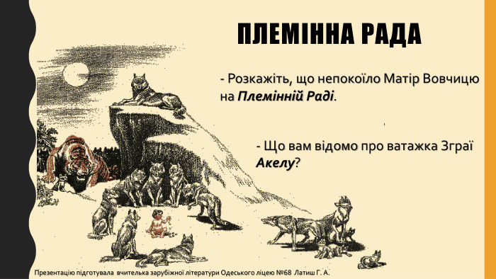 Племінна рада- Розкажіть, що непокоїло Матір Вовчицю на Племінній Раді.- Що вам відомо про ватажка Зграї Акелу? Презентацію підготувала вчителька зарубіжної літератури Одеського ліцею №68 Латиш Г. А.