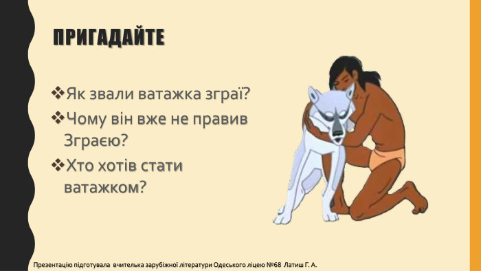 Пригадайте. Як звали ватажка зграї? Чому він вже не правив Зграєю?Хто хотів стати ватажком? Презентацію підготувала вчителька зарубіжної літератури Одеського ліцею №68 Латиш Г. А.