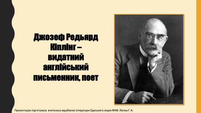Джозеф Редьярд Кіплінг – видатний англійський письменник, поет. Презентацію підготувала вчителька зарубіжної літератури Одеського ліцею №68 Латиш Г. А.