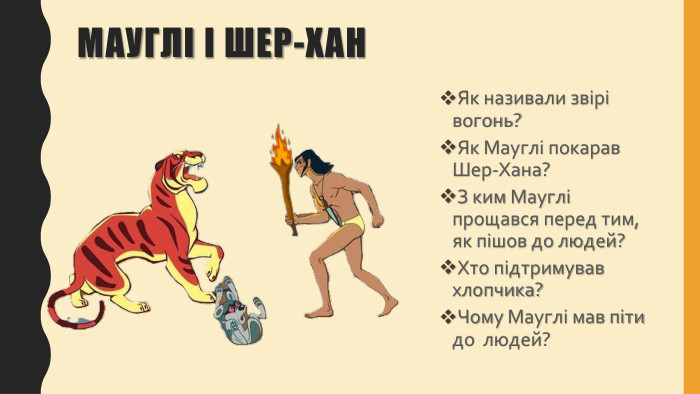 Мауглі і шер-хан. Як називали звірі вогонь? Як Мауглі покарав Шер-Хана? З ким Мауглі прощався перед тим, як пішов до людей?Хто підтримував хлопчика?Чому Мауглі мав піти до людей? 