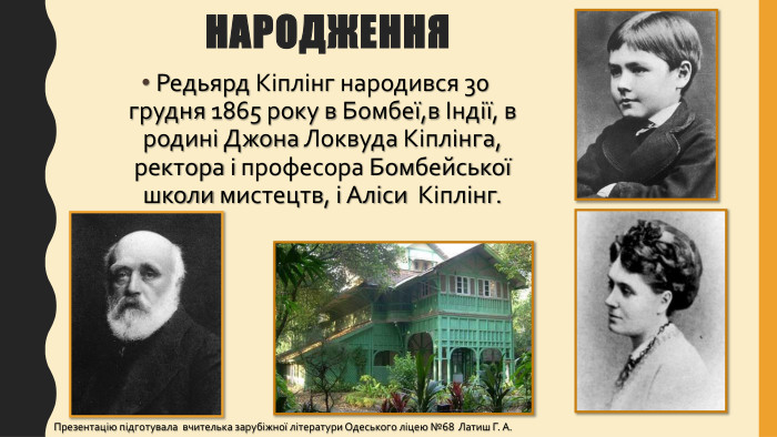 Народження Редьярд Кіплінг народився 30 грудня 1865 року в Бомбеї,в Індії, в родині Джона Локвуда Кіплінга, ректора і професора Бомбейської школи мистецтв, і Аліси Кіплінг. Презентацію підготувала вчителька зарубіжної літератури Одеського ліцею №68 Латиш Г. А.