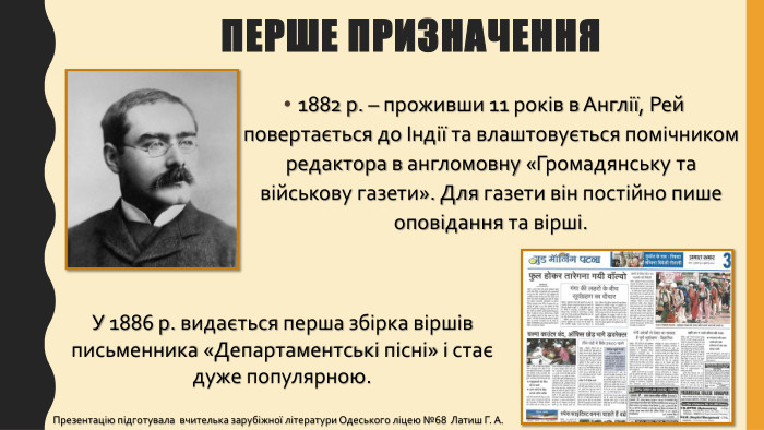 Перше призначення1882 р. – проживши 11 років в Англії, Рей повертається до Індії та влаштовується помічником редактора в англомовну «Громадянську та військову газети». Для газети він постійно пише оповідання та вірші. У 1886 р. видається перша збірка віршів письменника «Департаментські пісні» і стає дуже популярною. Презентацію підготувала вчителька зарубіжної літератури Одеського ліцею №68 Латиш Г. А.