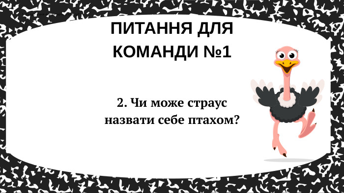 ПИТАННЯ ДЛЯ КОМАНДИ №11. За що учня виганяють з класу?2. Чи може страус назвати себе птахом?