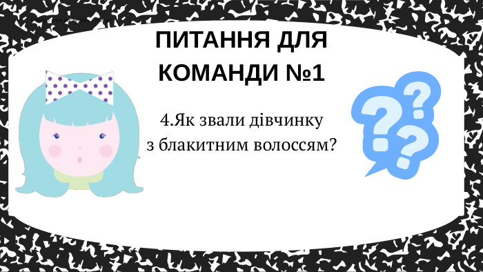 ПИТАННЯ ДЛЯ КОМАНДИ №11. За що учня виганяють з класу?4. Як звали дівчинку з блакитним волоссям?