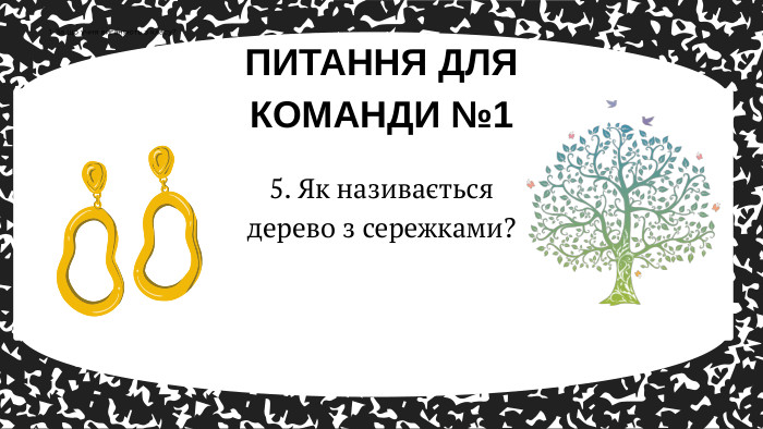 ПИТАННЯ ДЛЯ КОМАНДИ №11. За що учня виганяють з класу?5. Як називається дерево з сережками? 