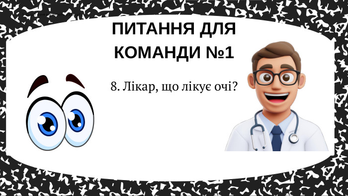 ПИТАННЯ ДЛЯ КОМАНДИ №11. За що учня виганяють з класу?8. Лікар, що лікує очі? 