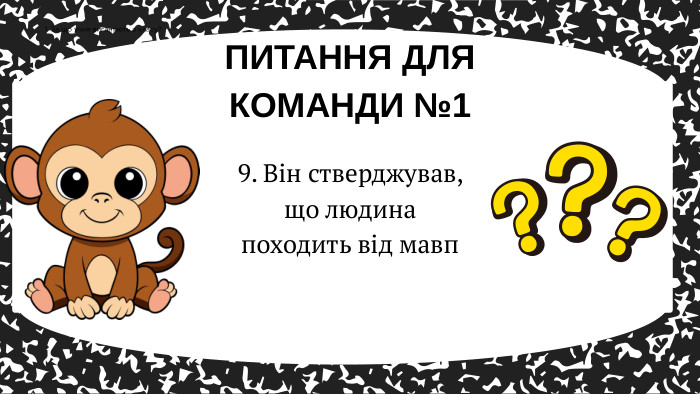9. Він стверджував, що людина походить від мавп. ПИТАННЯ ДЛЯ КОМАНДИ №11. За що учня виганяють з класу?