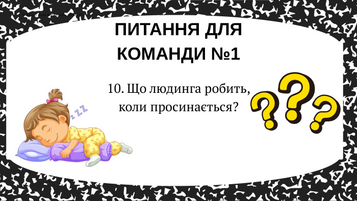 10. Що людинга робить, коли просинається?ПИТАННЯ ДЛЯ КОМАНДИ №11. За що учня виганяють з класу?